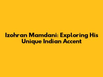 Izohran Mamdani: Exploring His Unique Indian Accent