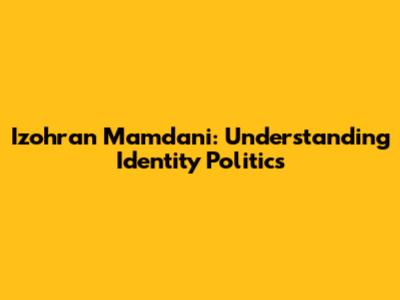 Izohran Mamdani: Understanding Identity Politics