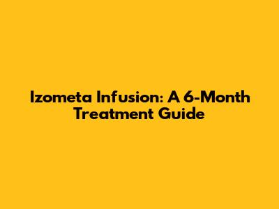 Izometa Infusion: A 6-Month Treatment Guide