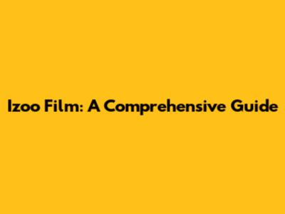 Izoo Film: A Comprehensive Guide