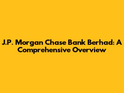 J.P. Morgan Chase Bank Berhad: A Comprehensive Overview