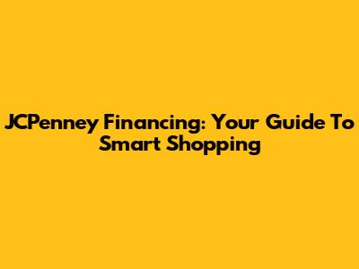 JCPenney Financing: Your Guide To Smart Shopping