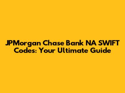 JPMorgan Chase Bank NA SWIFT Codes: Your Ultimate Guide