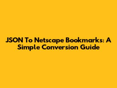 JSON To Netscape Bookmarks: A Simple Conversion Guide