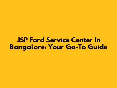 JSP Ford Service Center In Bangalore: Your Go-To Guide