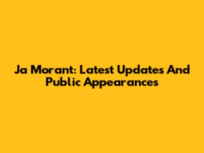 Ja Morant: Latest Updates And Public Appearances