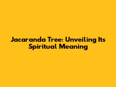 Jacaranda Tree: Unveiling Its Spiritual Meaning