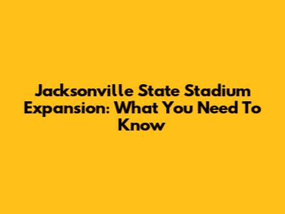 Jacksonville State Stadium Expansion: What You Need To Know