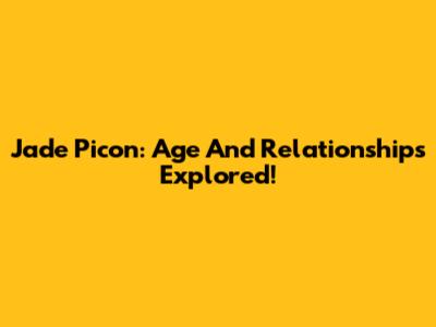 Jade Picon: Age And Relationships Explored!