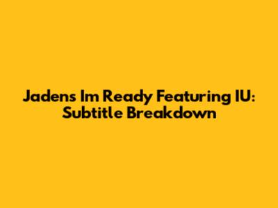 Jaden's 'I'm Ready' Featuring IU: Subtitle Breakdown