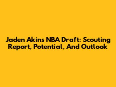 Jaden Akins NBA Draft: Scouting Report, Potential, And Outlook