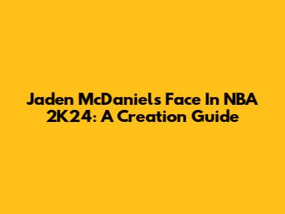Jaden McDaniels Face In NBA 2K24: A Creation Guide