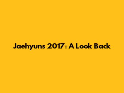 Jaehyun's 2017: A Look Back