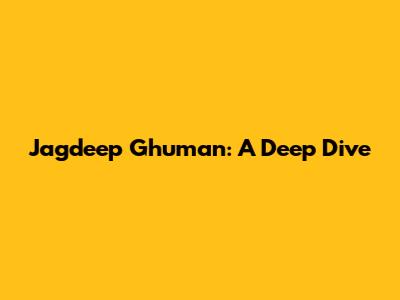 Jagdeep Ghuman: A Deep Dive