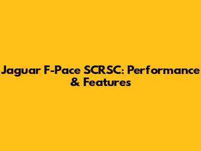 Jaguar F-Pace SCRSC: Performance & Features