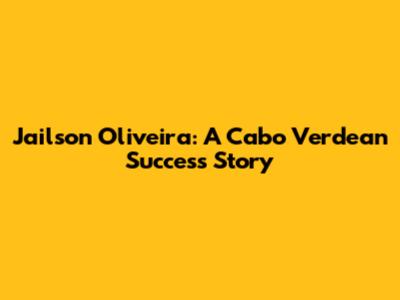 Jailson Oliveira: A Cabo Verdean Success Story