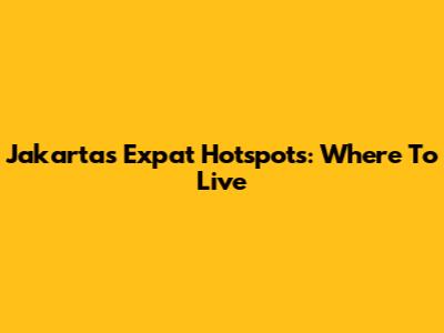 Jakarta's Expat Hotspots: Where To Live