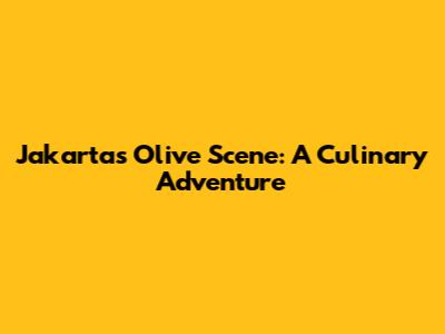 Jakarta's Olive Scene: A Culinary Adventure