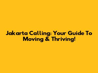 Jakarta Calling: Your Guide To Moving & Thriving!
