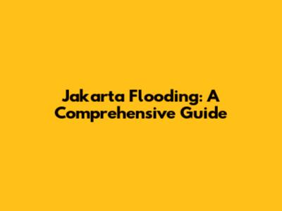 Jakarta Flooding: A Comprehensive Guide