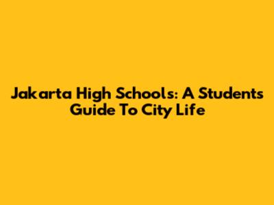 Jakarta High Schools: A Student's Guide To City Life