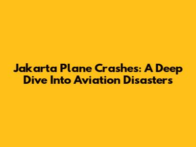 Jakarta Plane Crashes: A Deep Dive Into Aviation Disasters