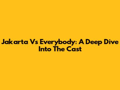Jakarta Vs Everybody: A Deep Dive Into The Cast