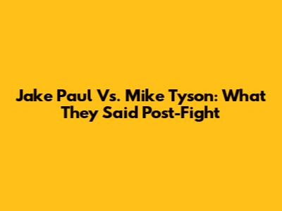 Jake Paul Vs. Mike Tyson: What They Said Post-Fight