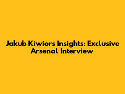 Jakub Kiwior's Insights: Exclusive Arsenal Interview