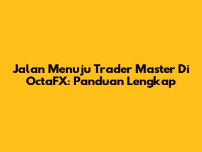 Jalan Menuju Trader Master Di OctaFX: Panduan Lengkap