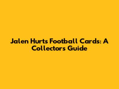 Jalen Hurts Football Cards: A Collector's Guide