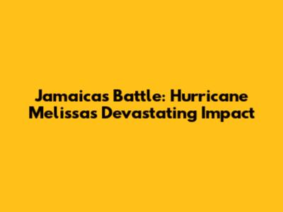 Jamaica's Battle: Hurricane Melissa's Devastating Impact