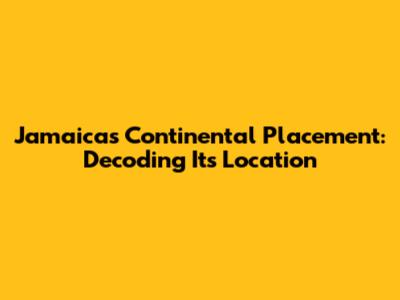 Jamaica's Continental Placement: Decoding Its Location