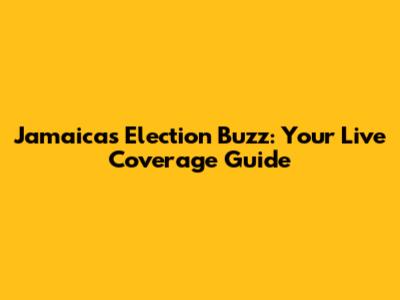 Jamaica's Election Buzz: Your Live Coverage Guide