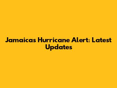 Jamaica's Hurricane Alert: Latest Updates