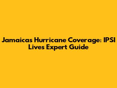 Jamaica's Hurricane Coverage: IPSI Live's Expert Guide