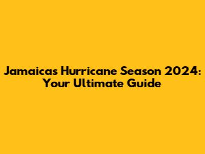 Jamaica's Hurricane Season 2024: Your Ultimate Guide