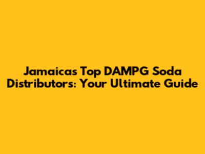 Jamaica's Top DAMPG Soda Distributors: Your Ultimate Guide