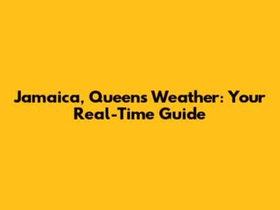 Jamaica, Queens Weather: Your Real-Time Guide