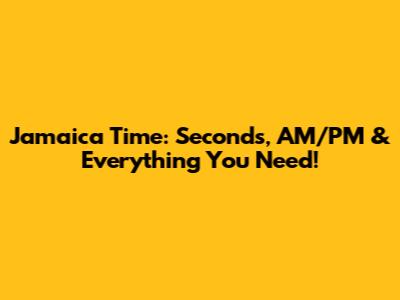Jamaica Time: Seconds, AM/PM & Everything You Need!