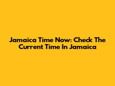Jamaica Time Now: Check The Current Time In Jamaica