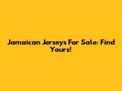 Jamaican Jerseys For Sale: Find Yours!