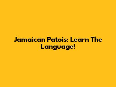 Jamaican Patois: Learn The Language!
