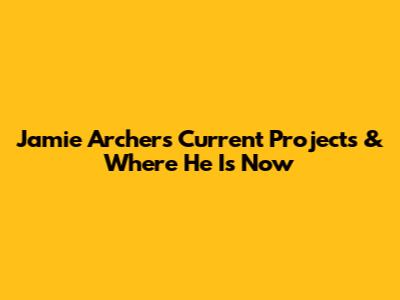 Jamie Archer's Current Projects & Where He Is Now