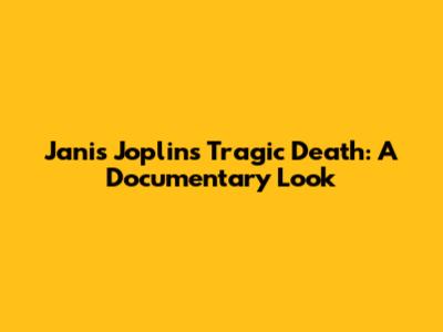 Janis Joplin's Tragic Death: A Documentary Look