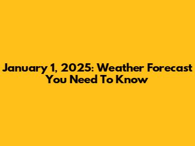 January 1, 2025: Weather Forecast You Need To Know