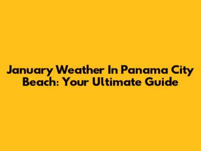 January Weather In Panama City Beach: Your Ultimate Guide
