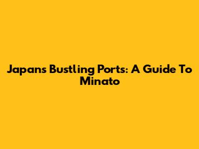Japan's Bustling Ports: A Guide To Minato