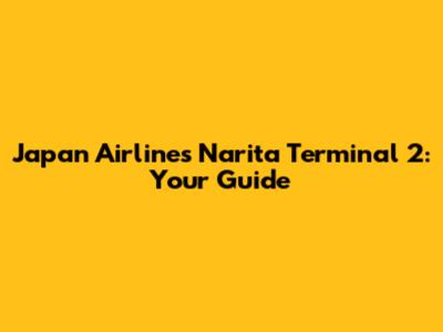 Japan Airlines Narita Terminal 2: Your Guide