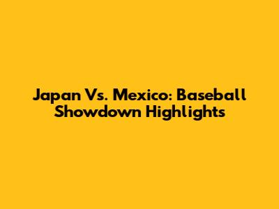 Japan Vs. Mexico: Baseball Showdown Highlights